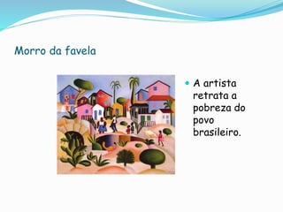 Morro da favela
 A artista
retrata a
pobreza do
povo
brasileiro.
 