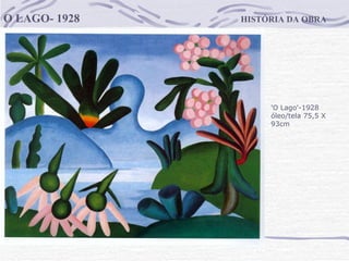 HISTÓRIA DA OBRA O LAGO- 1928 'O Lago'-1928 óleo/tela 75,5 X 93cm                                      