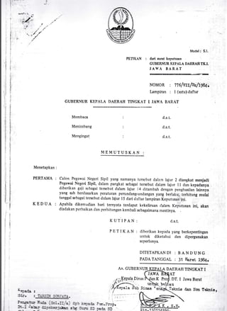 Menetapkan :
PERTAMA :
KEDT]A :
GUBERIYUR KrlPAt,A
iar...
h':i!.
*n.
s.
tu
d
fi
!
ii
ti
F
li.
il,
fi
T
Is
lr
ft,,
T
lxl
s
$'
t:
ii
I}
x
$
6
E
F
PETIIA{N :
Modell S.l.
duri surut keputusan ':.
GI.EERNUR KEPALA DAERAE TILI.
JAWA BARAT
NoMoR | 776/wrl8/rffil
lampiran : I (satuldaftar
DAERAH TINGKAT I. JAWA BARAT
Membaca
Menimbang
Mengingat
d.s. t.
d.s.t.
d.s.1..
Calon Pcgnwai Ncgeri Sipil yang naman)/a tcrscbut clala:n lajur 2 dinngkat menjadi
Pegnwai Negeri Sipil, dalanr pangkat sebagai tersebut dalum tajur I I rlan kepadanya
diberikan gaii scbagai terscbut ctalam lajur l4 rlitanrbah dengan penghasilan lainnya
yang sah berdasarkan pcraturan penrndang-undangan yang berlaku, lcrhitung mulai
tanggalscbagaitersebut<!elamlajurl5clarir!lftartampiran[eputusanini,
Apabila dikemudian hari ternyata terdapat kekelinran rlalam Keputusan ini, akan
diadakan pcrbaikan clan pcrhitungan kembali sebagaimana mestinya.
[{EMUTUSKAI{ :
KUTIPAN: rj.s.t.
P E T I K A N : dibcrikan kepada yang berkepentingan
untuk diketahui dan dipergunakan
seperlunya.
DITETAPK,,N DI : B AN D UNG
PADATAI.IGGAL : 31 l,laret 1984.
An. GLIBERIYUR DAI]RAFI TINGKAT I
,T
;1.1(gPala.Dinas
DT. I Jawa Barat
1
l
1
,1
:l ,
i:,
;i|:1!
i
tltl
b -Di.nas
u
Teknis dan Non f alcnis,552:, .
)i:n.itCttlro<-
i.:'.j
 