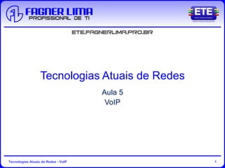 Tecnologias Atuais de Redes - VoIP 1
Tecnologias Atuais de Redes
Aula 5
VoIP
 
