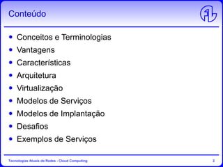 Conteúdo
Conceitos e Terminologias
Vantagens
Características
Arquitetura
Virtualização
Modelos de Serviços
Modelos de Implantação
Desafios
Exemplos de Serviços
Tecnologias Atuais de Redes - Cloud Computing 2
 
