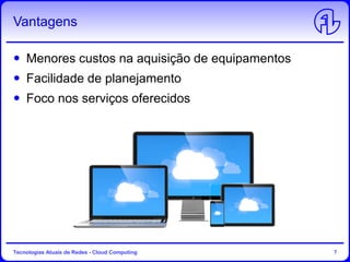 Vantagens
Menores custos na aquisição de equipamentos
Facilidade de planejamento
Foco nos serviços oferecidos
Tecnologias Atuais de Redes - Cloud Computing 7
 