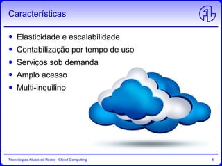 Características
Elasticidade e escalabilidade
Contabilização por tempo de uso
Serviços sob demanda
Amplo acesso
Multi-inquilino
Tecnologias Atuais de Redes - Cloud Computing 8
 