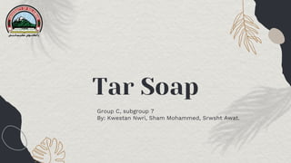 Tar Soap
Group C, subgroup 7
By: Kwestan Nwri, Sham Mohammed, Srwsht Awat.
 