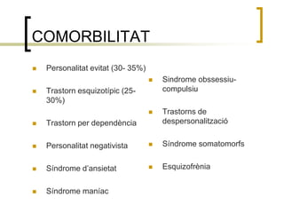 COMORBILITATPersonalitatevitat (30- 35%)Trastornesquizotípic (25- 30%)Trastorn per dependènciaPersonalitatnegativistaSíndrome d’ansietatSíndrome maníacSindromeobssessiu- compulsiuTrastorns de despersonalitzacióSíndrome somatomorfsEsquizofrènia