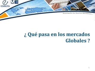 ¿ Qué pasa en los mercados
                 Globales ?



                          3
 