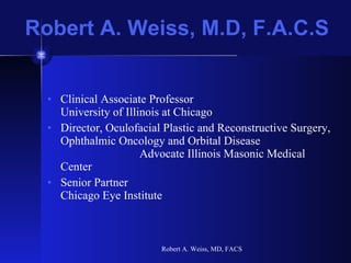 Robert A. Weiss, M.D, F.A.C.S ,[object Object],[object Object],[object Object],Robert A. Weiss, MD, FACS 