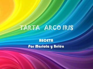 TARTA ARCO IRIS
RECETA
Por Mariola y Belén
 