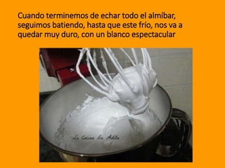 Cuando terminemos de echar todo el almíbar,
seguimos batiendo, hasta que este frío, nos va a
quedar muy duro, con un blanco espectacular
 