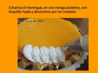 Echamos el merengue, en una manga pastelera, con
boquilla rizada y decoramos por los costados
 