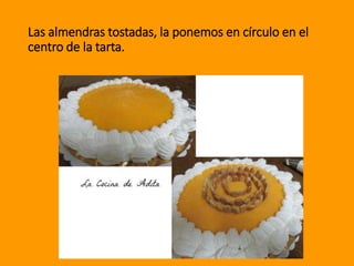 Las almendras tostadas, la ponemos en círculo en el
centro de la tarta.
 