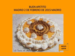 BUEN APETITO
MADRID 2 DE FEBRERO DE 2015 MADRID
BESOS
ADITA
 