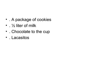 • . A package of cookies
• . ½ liter of milk
• . Chocolate to the cup
• . Lacasitos
 