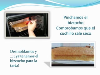 Pinchamos el
bizcocho
Comprobamos que el
cuchillo sale seco
Desmoldamos y
… ¡ ya tenemos el
bizcocho para la
tarta!