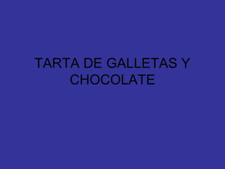 TARTA DE GALLETAS Y
    CHOCOLATE
 