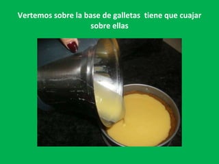 Vertemos sobre la base de galletas  tiene que cuajar sobre ellas 