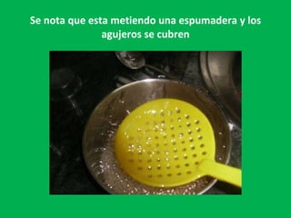 Se nota que esta metiendo una espumadera y los agujeros se cubren 