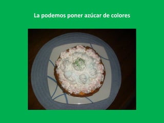 La podemos poner azúcar de colores 