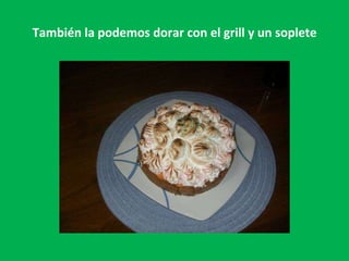 También la podemos dorar con el grill y un soplete 