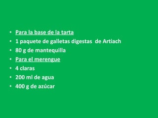 Para la base de la tarta 1 paquete de galletas digestas  de Artiach 80 g de mantequilla Para el merengue 4 claras 200 ml de agua 400 g de azúcar 