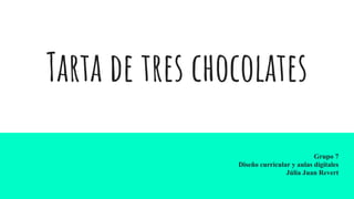 Tarta de tres chocolates
Grupo 7
Diseño curricular y aulas digitales
Júlia Juan Revert
 