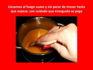 Llevamos al fuego suave y sin parar de mover hasta
  que espese, con cuidado que enseguida se pega
 