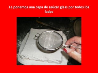 Le ponemos una capa de azúcar glass por todos los
                    lados
 