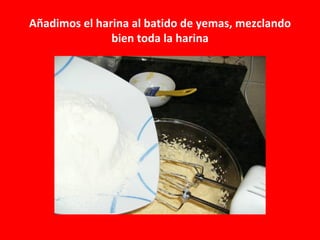 Añadimos el harina al batido de yemas, mezclando
               bien toda la harina
 