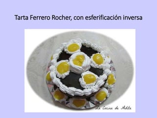 Tarta Ferrero Rocher, con esferificación inversa
 