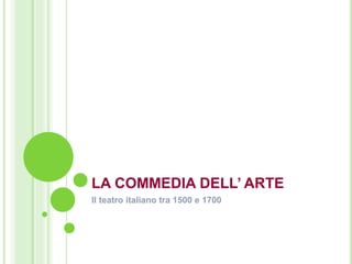 LA COMMEDIA DELL’ ARTE
Il teatro italiano tra 1500 e 1700
 