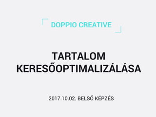 DOPPIO CREATIVE
TARTALOM
KERESŐOPTIMALIZÁLÁSA
2017.10.02. BELSŐ KÉPZÉS
 