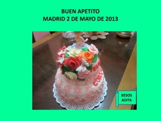 BUEN APETITO
MADRID 2 DE MAYO DE 2013
BESOS
ADITA
 