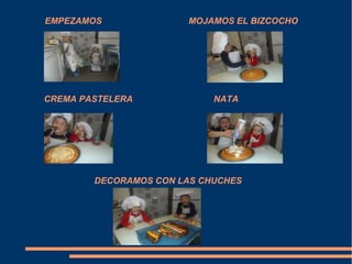 EMPEZAMOS              MOJAMOS EL BIZCOCHO




CREMA PASTELERA             NATA




        DECORAMOS CON LAS CHUCHES
 