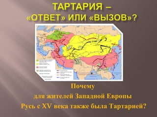 Почему
для жителей Западной Европы
Русь с XV века также была Тартарией?
 