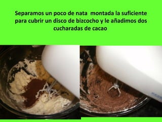 Separamos un poco de nata montada la suficiente
para cubrir un disco de bizcocho y le añadimos dos
cucharadas de cacao
 