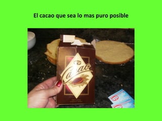 El cacao que sea lo mas puro posible
 