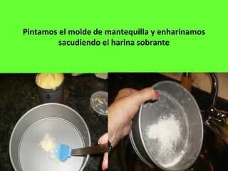 Pintamos el molde de mantequilla y enharinamos
sacudiendo el harina sobrante
 