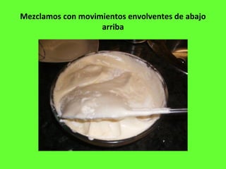 Mezclamos con movimientos envolventes de abajo
arriba
 