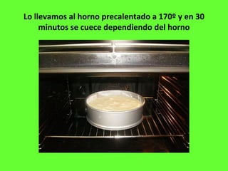 Lo llevamos al horno precalentado a 170º y en 30
minutos se cuece dependiendo del horno
 