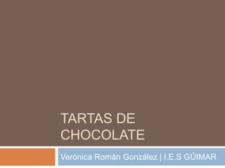 TARTAS DE
CHOCOLATE
Verónica Román González | I.E.S GÜIMAR
 