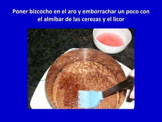 Poner bizcocho en el aro y emborrachar un poco con el almíbar de las cerezas y el licor 