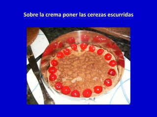 Sobre la crema poner las cerezas escurridas 