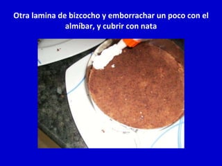 Otra lamina de bizcocho y emborrachar un poco con el almíbar, y cubrir con nata 