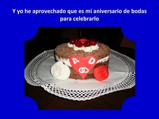 Y yo he aprovechado que es mi aniversario de bodas para celebrarlo 