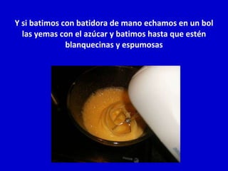 Y si batimos con batidora de mano echamos en un bol las yemas con el azúcar y batimos hasta que estén blanquecinas y espumosas 