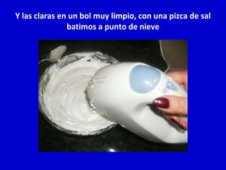 Y las claras en un bol muy limpio, con una pizca de sal batimos a punto de nieve 