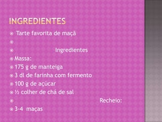 ingredientes Tarte favorita de maçã                         Ingredientes Massa:175 g de manteiga 3 dl de farinha com fermento100 g de açúcar ½ colher de chá de sal                                                  Recheio:3-4  maças