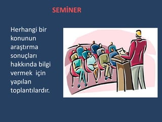 SEMİNER

Herhangi bir
konunun
araştırma
sonuçları
hakkında bilgi
vermek için
yapılan
toplantılardır.
 