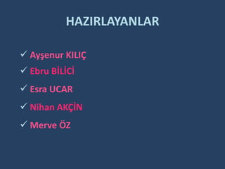 HAZIRLAYANLAR

 Ayşenur KILIÇ
 Ebru BİLİCİ
 Esra UCAR
 Nihan AKÇİN
 Merve ÖZ
 