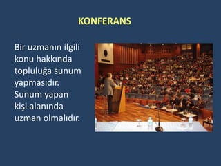 KONFERANS

Bir uzmanın ilgili
konu hakkında
topluluğa sunum
yapmasıdır.
Sunum yapan
kişi alanında
uzman olmalıdır.
 